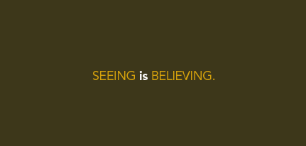 Seeing is believing.