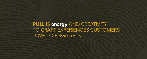 PULL IS energy AND CREATIVITY TO CRAFT EXPERIENCES CUSTOMERS LOVE TO ENGAGE IN.